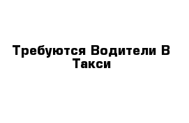 Требуются Водители В Такси